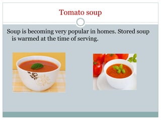 Tomato soup
Soup is becoming very popular in homes. Stored soup
is warmed at the time of serving.
 