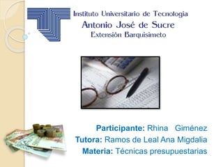Participante: Rhina Giménez
Tutora: Ramos de Leal Ana Migdalia
Materia: Técnicas presupuestarias
 