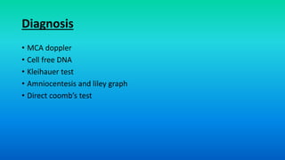 Diagnosis
• MCA doppler
• Cell free DNA
• Kleihauer test
• Amniocentesis and liley graph
• Direct coomb’s test
 
