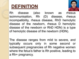 DEFINITION
Rh disease (also known as rhesus
isoimmunisation, Rh (D) disease, rhesus
incompatibility, rhesus disease, RhD h...