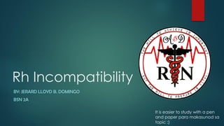 Rh Incompatibility
BY: JERARD LLOYD B. DOMINGO
BSN 2A
It is easier to study with a pen
and paper para makasunod sa
topic :)
 