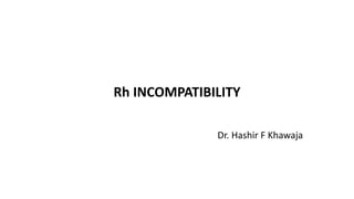 Rh INCOMPATIBILITY
Dr. Hashir F Khawaja
 
