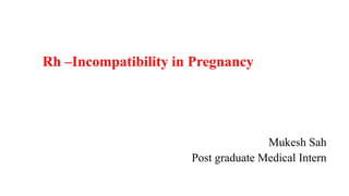 Rh –Incompatibility in Pregnancy
Mukesh Sah
Post graduate Medical Intern
 