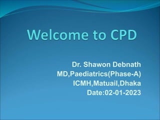 Dr. Shawon Debnath
MD,Paediatrics(Phase-A)
ICMH,Matuail,Dhaka
Date:02-01-2023
 