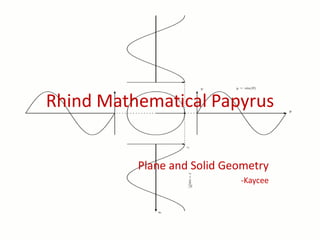 Rhind Mathematical Papyrus
Plane and Solid Geometry
-Kaycee
 