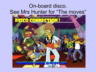 On-board disco. See Mrs Hunter for “The moves” 
