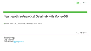 Near real-timeAnalytical Data Hub with MongoDB
§ Real-time 360 Views of Advisor Client Data
June 18, 2019
Tajdar Siddiqui
Dilip Vazirani
Gary Russo @garyprusso
 