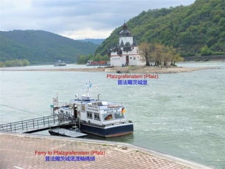Ferry to Pfalzgrafenstein (Pfalz)
普法爾茨城堡渡輪碼頭
Pfalzgrafenstein (Pfalz)
普法爾茨城堡
 