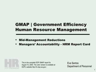 GMAP | Government Efficiency Human Resource Management ,[object Object],[object Object],Eva Santos Department of Personnel This is the complete DOP GMAP report for August 10, 2005. The color version is available at DOP’s website http://hr.dop.wa.gov/. 