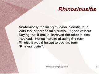 Rhinosinusitis Anatomically the lining mucosa is contiguous With that of paranasal sinuses.  It goes without Saying that if one is  involved the other is also Involved.  Hence instead of using the term  Rhinitis it would be apt to use the term  “ Rhinosinusitis”. 