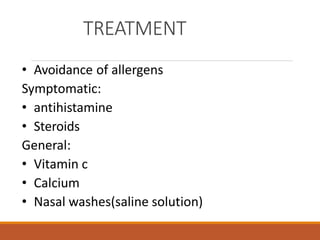 TREATMENT
• Avoidance of allergens
Symptomatic:
• antihistamine
• Steroids
General:
• Vitamin c
• Calcium
• Nasal washes(saline solution)
 