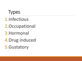 Types
1.Infectious
2.Occupational
3.Hormonal
4.Drug induced
5.Gustatory
 