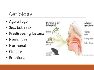 Aetiology
• Age:all age
• Sex: both sex
• Predisposing factors:
• Hereditary
• Hormonal
• Climate
• Emotional
 