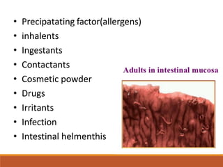 • Precipatating factor(allergens)
• inhalents
• Ingestants
• Contactants
• Cosmetic powder
• Drugs
• Irritants
• Infection
• Intestinal helmenthis
 