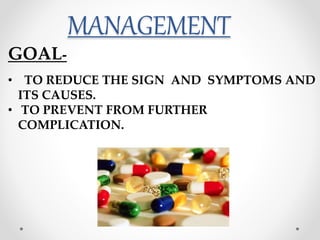MANAGEMENT
• TO REDUCE THE SIGN AND SYMPTOMS AND
ITS CAUSES.
• TO PREVENT FROM FURTHER
COMPLICATION.
GOAL-
 