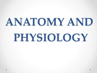 ANATOMY AND
PHYSIOLOGY
 