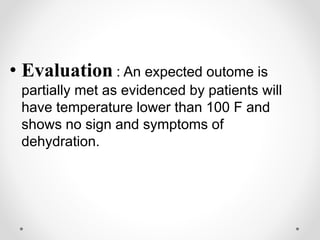 • Evaluation : An expected outome is
partially met as evidenced by patients will
have temperature lower than 100 F and
shows no sign and symptoms of
dehydration.
 