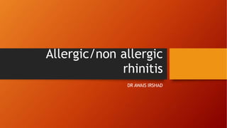 Allergic/non allergic
rhinitis
DR AWAIS IRSHAD
 