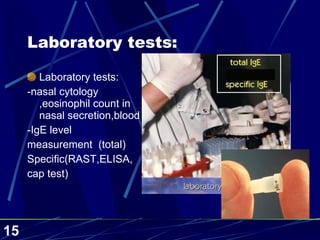 Laboratory tests: Laboratory tests: -nasal cytology ,eosinophil count in nasal secretion,blood -IgE level measurement  (total) Specific(RAST,ELISA, cap test) 