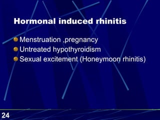 Hormonal induced rhinitis Menstruation ,pregnancy Untreated hypothyroidism Sexual excitement (Honeymoon rhinitis) 
