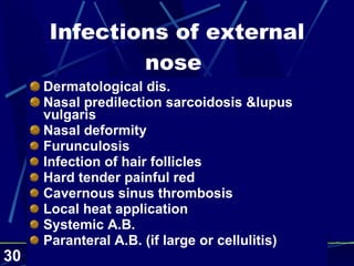 Infections of external nose  Dermatological dis. Nasal predilection sarcoidosis &lupus vulgaris Nasal deformity   Furunculosis Infection of hair follicles  Hard tender painful red  Cavernous sinus thrombosis Local heat application Systemic A.B. Paranteral A.B. (if large or cellulitis) 