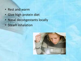 • Rest and warm
• Give high protein diet
• Nasal decongestants locally
• Steam inhalation
 