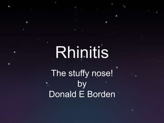 Rhinitis
The stuffy nose!
      by
Donald E Borden
 