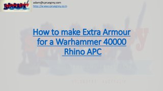 How to make Extra Armour
for a Warhammer 40000
Rhino APC
http://www.spruegrey.com
adam@spruegrey.com
 