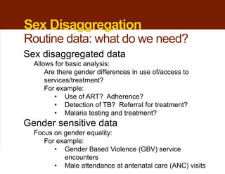 Sex Disaggregation
Routine data: what do we need?
Sex disaggregated data
Allows for basic analysis:
Are there gender diffe...