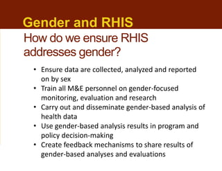 Gender and RHIS
• Ensure data are collected, analyzed and reported
on by sex
• Train all M&E personnel on gender-focused
m...