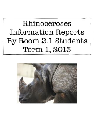 Rhinoceroses
 Information Reports
By Room 2.1 Students
     Term 1, 2013
 