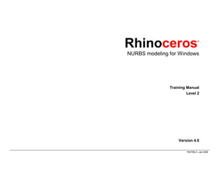 Rhinoceros                      ®




NURBS modeling for Windows




               Training Manual
                        Level 2




                   Version 4.0

                        R40TML2—Jan-2009
 