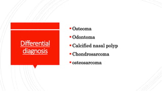 Differential
diagnosis
Osteoma
Odontoma
Calcified nasal polyp
Chondrosarcoma
osteosarcoma