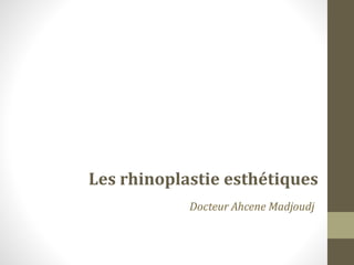 LES RHINOPLASTIES
Chirurgien Plasticien
Alger
Les rhinoplastie esthétiques
Docteur Ahcene Madjoudj
 