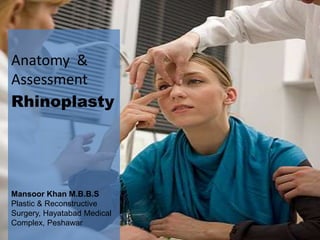 Anatomy &
Assessment
Rhinoplasty




Mansoor Khan M.B.B.S
Plastic & Reconstructive
Surgery, Hayatabad Medical
Complex, Peshawar
 