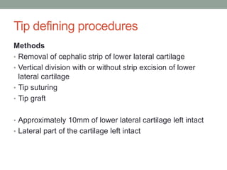 Tip defining procedures
Methods
• Removal of cephalic strip of lower lateral cartilage
• Vertical division with or without strip excision of lower
lateral cartilage
• Tip suturing
• Tip graft
• Approximately 10mm of lower lateral cartilage left intact
• Lateral part of the cartilage left intact
 