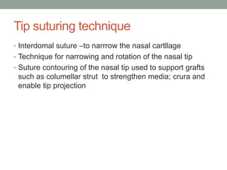 Tip suturing technique
• Interdomal suture –to narrrow the nasal cartllage
• Technique for narrowing and rotation of the nasal tip
• Suture contouring of the nasal tip used to support grafts
such as columellar strut to strengthen media; crura and
enable tip projection
 