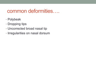 common deformities….
• Polybeak
• Dropping tips
• Uncorrected broad nasal tip
• Irregularities on nasal dorsum
 