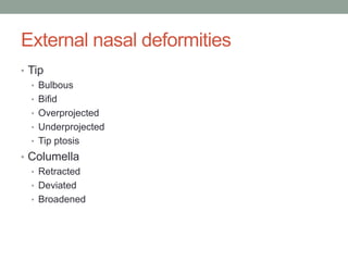 External nasal deformities
• Tip
• Bulbous
• Bifid
• Overprojected
• Underprojected
• Tip ptosis
• Columella
• Retracted
• Deviated
• Broadened
 