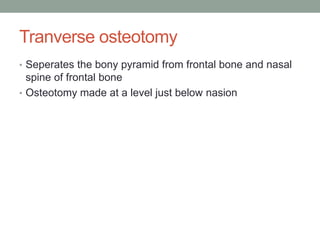 Tranverse osteotomy
• Seperates the bony pyramid from frontal bone and nasal
spine of frontal bone
• Osteotomy made at a level just below nasion
 