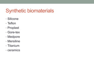 Synthetic biomaterials
• Silicone
• Teflon
• Proplast
• Gore-tex
• Medpore
• Mersiline
• Titanium
• ceramics
 