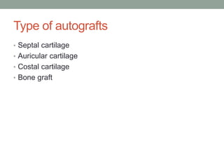 Type of autografts
• Septal cartilage
• Auricular cartilage
• Costal cartilage
• Bone graft
 