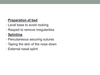 • Preparation of bed
• Level base to avoid rocking
• Rasped to remove irregularities
• Splinting
• Percutaneous securing sutures
• Taping the skin of the nose down
• External nasal splint
 