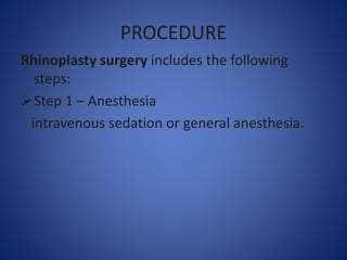 PROCEDURE
Rhinoplasty surgery includes the following
steps:
Step 1 – Anesthesia
intravenous sedation or general anesthesia.
 
