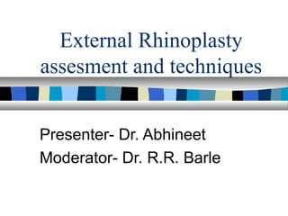 External Rhinoplasty
assesment and techniques
Presenter- Dr. Abhineet
Moderator- Dr. R.R. Barle
 