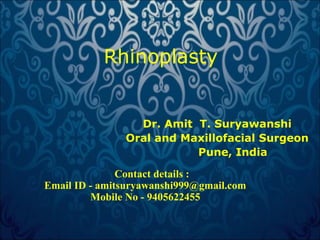 Rhinoplasty 
Dr. Amit T. Suryawanshi 
Oral and Maxillofacial Surgeon 
Pune, India 
Contact details : 
Email ID - amitsuryawanshi999@gmail.com 
Mobile No - 9405622455 
 