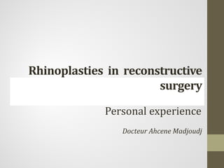 Rhinoplasties in reconstructive
                       surgery

             Personal experience
                Docteur Ahcene Madjoudj
 