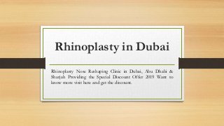 Rhinoplasty in Dubai
Rhinoplasty Nose Reshaping Clinic in Dubai, Abu Dhabi &
Sharjah Providing the Special Discount Offer 2019 Want to
know more visit here and get the discount.
 