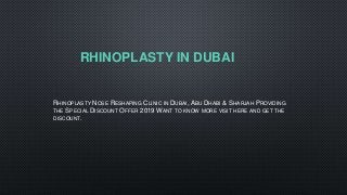 RHINOPLASTY IN DUBAI
RHINOPLASTY NOSE RESHAPING CLINIC IN DUBAI, ABU DHABI & SHARJAH PROVIDING
THE SPECIAL DISCOUNT OFFER 2019 WANT TO KNOW MORE VISIT HERE AND GET THE
DISCOUNT.
 