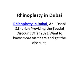 Rhinoplasty in Dubai
Rhinoplasty in Dubai, Abu Dhabi
&Sharjah Providing the Special
Discount Offer 2021 Want to
know more visit here and get the
discount.
 